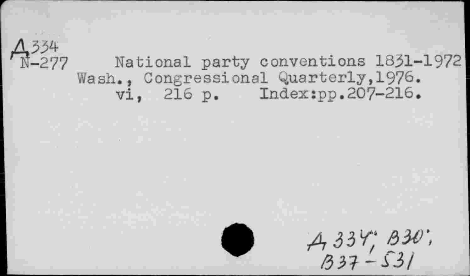 ﻿National party conventions 1831-1972 Wash., Congressional Quarterly,1976« vi, 216 p. Index:pp.207-216.
A 33/; ew.
-S3)